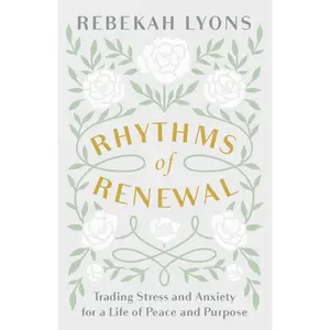 Rhythms of Renewal: Trading Stress and Anxiety for a Life of Peace and Purpose by Rebekah Lyons [Hardback Book]