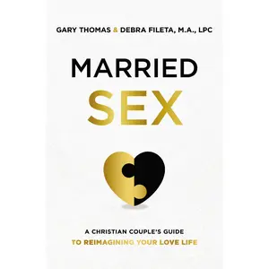 Married Sex: A Christian Couple's Guide to Reimagining Your Love Life by Gary  Thomas||Debra K. Fileta [Hardback Book]