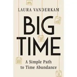 Big Time: A Simple Path to Time Abundance -- Laura VanderKam, Hardcover