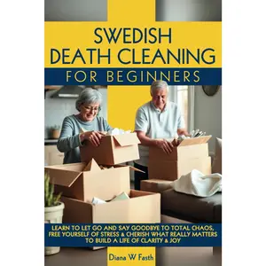 SWEDISH DEATH CLEANING FOR BEGINNERS: LEARN TO LET GO & SAY GOODBYE TO TOTAL CHAOS