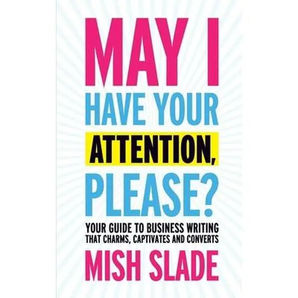 USED-May I Have Your Attention, Please? Your Guide to Business Writing That Charms, Captivates and Converts by Slade, Mish (Paperback)