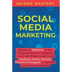 Social Media Marketing: Become an Influencer in Your Space and Build an Evergreen Brand with Endless Leads using Facebook, Twitter, YouTube, Pinterest - Hardcover