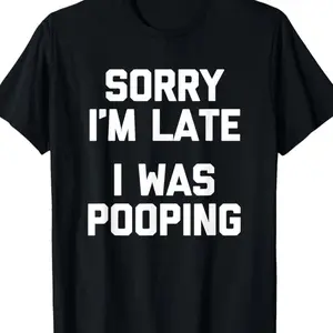 Sorry I'm Late, I Was Pooping" - Funny Sarcastic  T-Shirt for |   Short Sleeve, Regular Fit |   Machine Washable