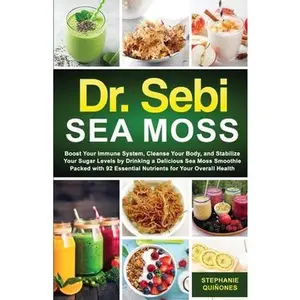 Dr. Sebi Sea Moss: Boost Your Immune System, Cleanse Your Body, and Manage Your Diabetes by Drinking a Delicious Sea Moss Smoothie Packed with 92 Esse -- Stephanie Quiñones - Paperback