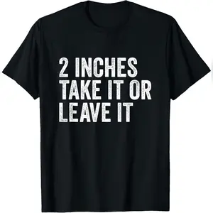2 Inches Take It Or Leave It Two Incher Sarcastic T-Shirt Comfy Everyday T-Shirt
