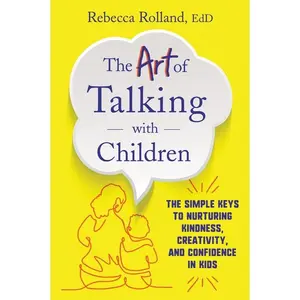 The Art of Talking with Children: The Simple Keys to Nurturing Kindness, Creativity, and Confidence in Kids by Rebecca Rolland [Paperback Book]