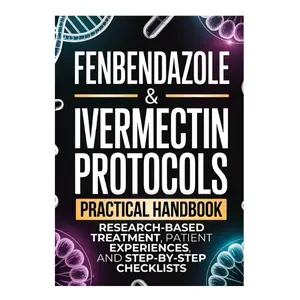 Fenbendazole & Ivermectin Protocols: A Practical Handbook for Cancer Patients and Caregivers, with Research-Based Treatment, Patient Experiences, and Step-by-Step Checklists