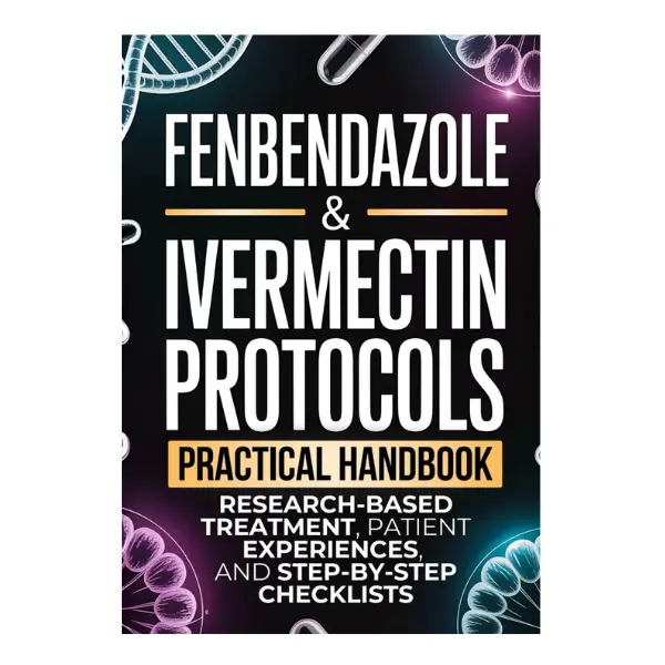 Fenbendazole & Ivermectin Protocols Book: Practical Handbook for Cancer Patients, with Research-Based Treatment, Patient Experiences, Step-by-Step Checklists & Caregiver Guidance