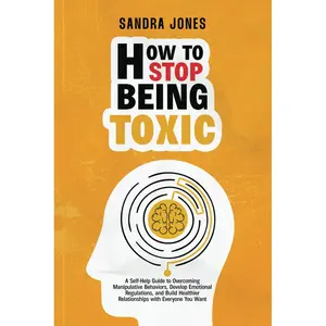 How To Stop Being Toxic: A Self-Help Guide to Overcoming Manipulative Behaviors, Develop Emotional Regulations, and Build Healthier Relationships with Everyone You Wan Paperback – February 18, 2025