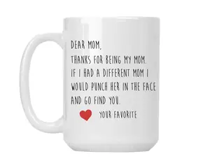 Dear Mom Thanks For Being My Mom If I Had A Different Mom I Would Punch Her In the Face And Go Find You. Love Your Favorite - White Ceramic Coffee Mug Cup
