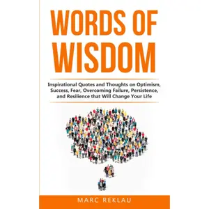 Words of Wisdom: Inspirational Quotes and Thoughts on Optimism, Success, Fear, Overcoming Failure,Persistence, and Resilience that Will Change Your Life. (Change your habits, change your life)