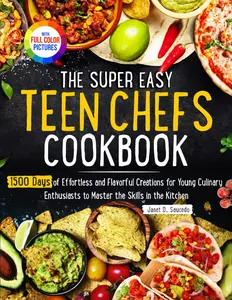 The Super Easy Teen Chef Cookbook: 1500 Days of Effortless and Flavorful Creations for Young Culinary Enthusiasts to Master the Skills in the Kitchen | Full Color Edition Paperback