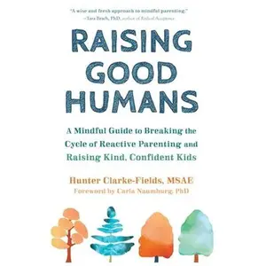 Raising Good Humans: A Mindful Guide to Breaking the Cycle of Reactive Parenting and Raising Kind, Confident Kids -- Hunter Clarke-Fields, Hardcover