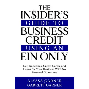 The Insider’s Guide to Business Credit Using an EIN Only: Get Tradelines, Credit Cards, and Loans for Your Business with No Personal Guarantee - Alyssa Garner , Garrett Garner - Paperback