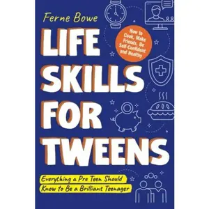 Life Skills for Tweens: How to Cook, Make Friends, Be Self Confident and Healthy. Everything a Pre Teen Should Know to Be a Brilliant Teenager -- Ferne Bowe - Paperback