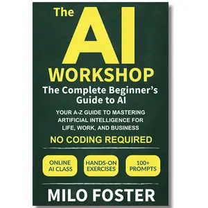 The AI Workshop: The Complete Beginner's Guide to AI: Your A-Z Guide to Mastering Artificial Intelligence for Life, Work, and Business—No Coding Required