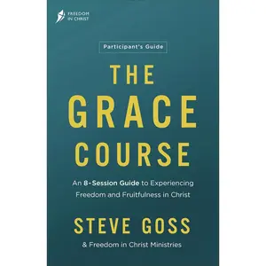 The Grace Course Participant's Guide: An 8-Session Guide to Experiencing Freedom and Fruitfulness in Christ―A Group Bible Study (Overcome Striving and Secure Your Hope in God’s Love)