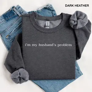 I'm My Husband's Problem Sweatshirt, Sarcastic Funny Wife Sweater, Sassy Humor Crewneck, Funny Husband Gift, Relatable Couples Sweatshirt