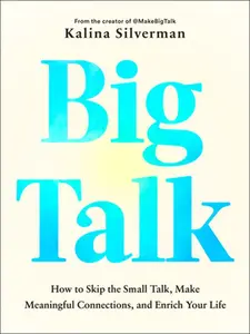 Big Talk: How to Skip the Small Talk, Make Meaningful Connections, and Enrich Your Life -- Kalina Silverman, Hardcover