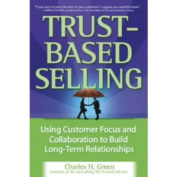USED-Trust-Based Selling: Using Customer Focus and Collaboration to Build Long-Term Relationships by Green, Charles (Hardcover)