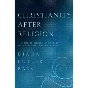 Christianity After Religion: The End of Church and the Birth of a New Spiritual Awakening by Diana Butler Bass [Paperback Book]