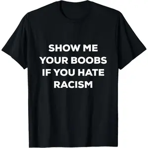 SHOW ME YOUR BOOBS IF YOU HATE RACISM FUNNY PROTEST T-Shirt