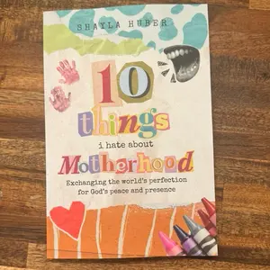 10 Things I Hate About Motherhood- Exchanging the world’s perfection for God’s peace and presence