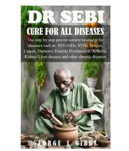 DR SEBI CURE FOR ALL DISEASES: The step by step proven natural treatment for diseases such as HIV, AIDs, STDs, herpes, Cancer, Diabetes, erectile dysfunction, arthritis, kidney/liver disease and other Paperback