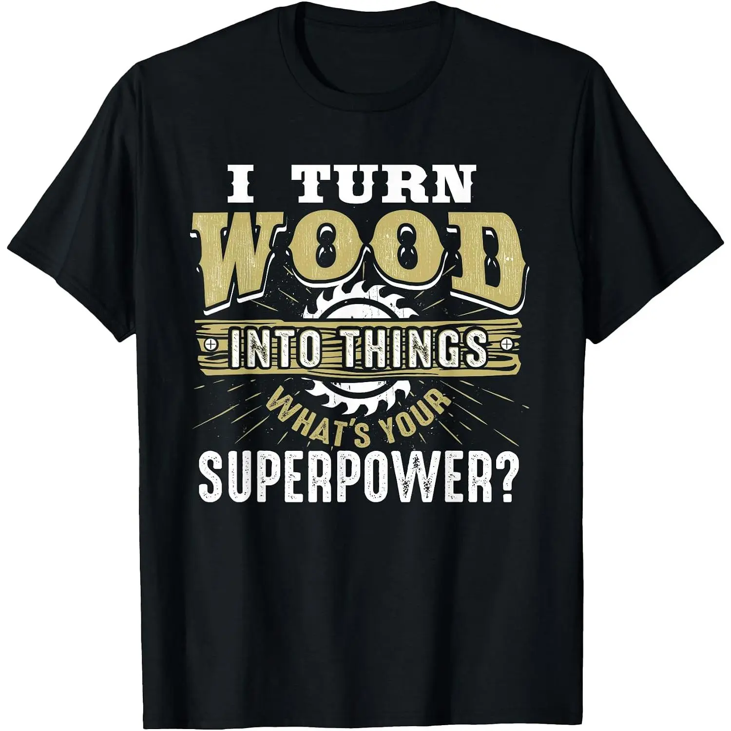 100% Cotton I Turn Wood into Things Superpower - Woodworking T-Shirt Small