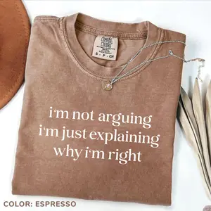 Comfort Colors I'm Not Arguing I'm Just Explaining Why I'm Right Shirt, Funny Shirt, Sarcastic Saying Tshirt, Funny Quote Tee, Gift for Her