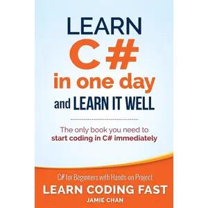 Learn C# in One Day and Learn It Well: C# for Beginners with Hands-on Project (Learn Coding Fast with Hands-On Project) Revised Edition