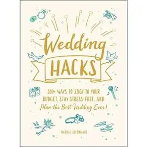 WEDDING HACKS: 500+ WAYS TO STICK TO YOUR BUDGET, STAY STRESS-FREE, AND PLAN THE BEST WEDDING E [Hardcover]