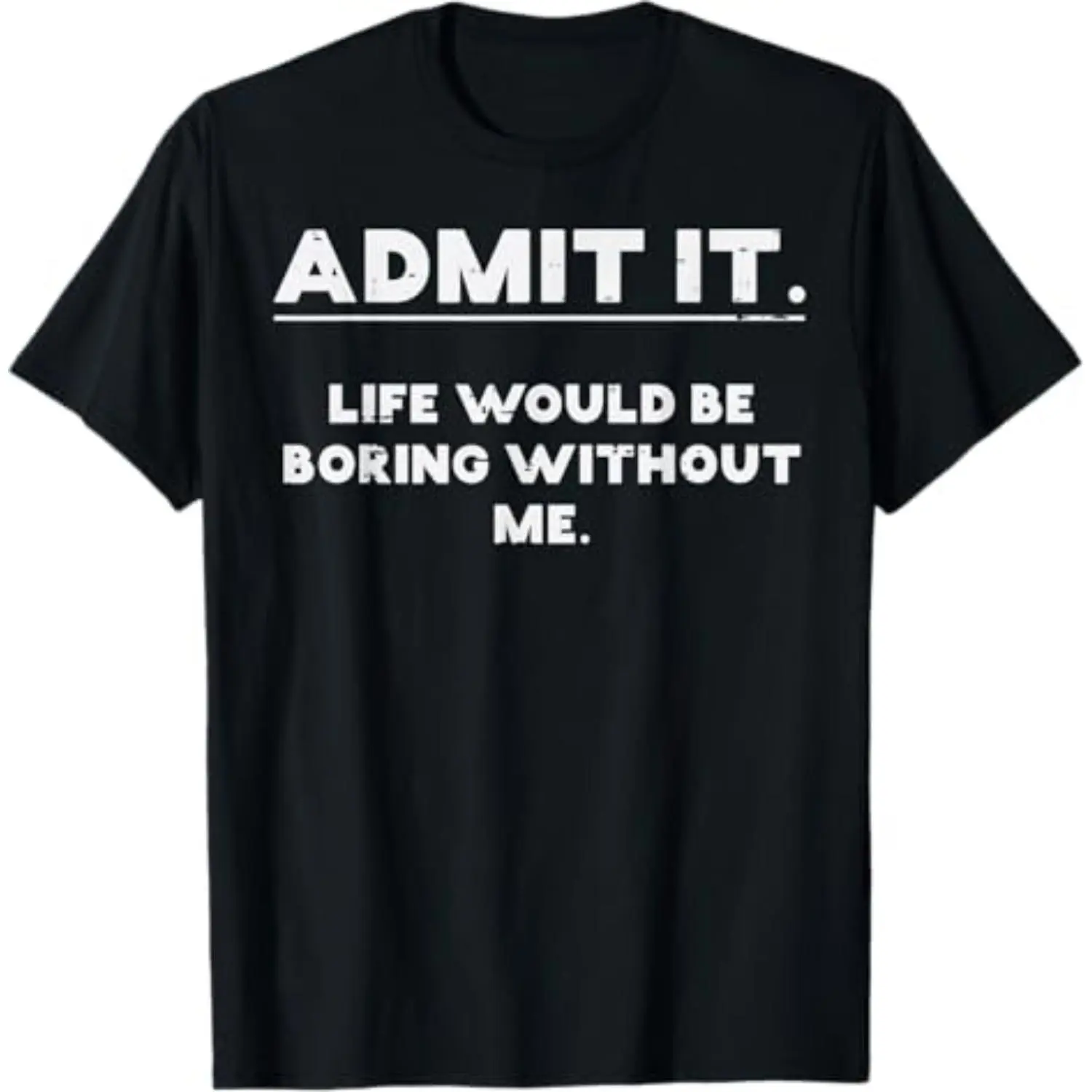 Acknowledge That Life Is Boring Without Me Humorous Saying for Men Women and Kids T-Shirt