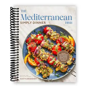The Mediterranean Dish: Simply Dinner: 125 Easy Mediterranean Diet-Inspired Recipes to Eat Well and Live Joyfully: A Cookbook (Spiral Bound)