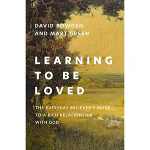 Learning to Be Loved: The Everyday Believer's Guide to a Rich Relationship with God by David Bowden||Mart Green [Paperback Book]