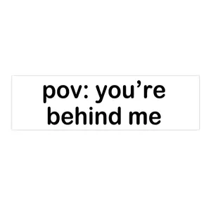 pov: you're behind me | Bumper Sticker AND Magnet | Funny Meme Sticker | 8.7'' X 2.7'' | Waterproof Premium Quality