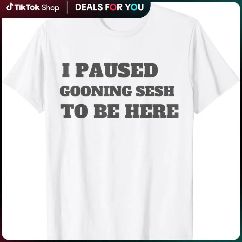 Funny Goon Meme I Paused My Gooning Sesh To Be Here T-Shirt