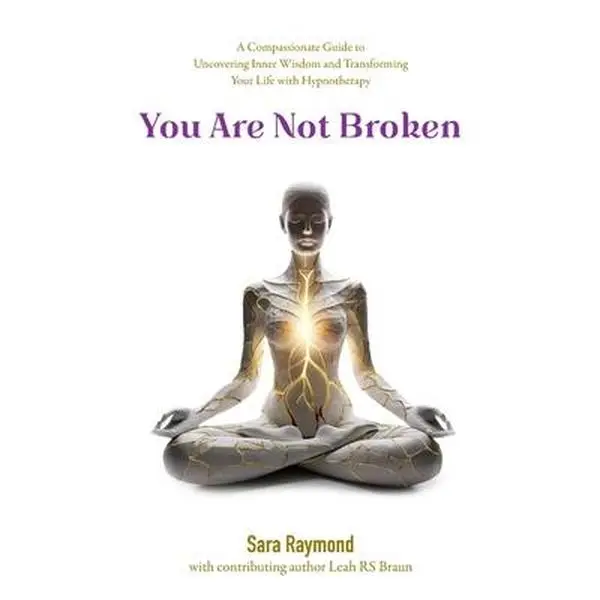 You Are Not Broken: A Compassionate Guide to Uncovering Inner Wisdom and Transforming Your Life with Hypnotherapy -- Sara Raymond, Paperback