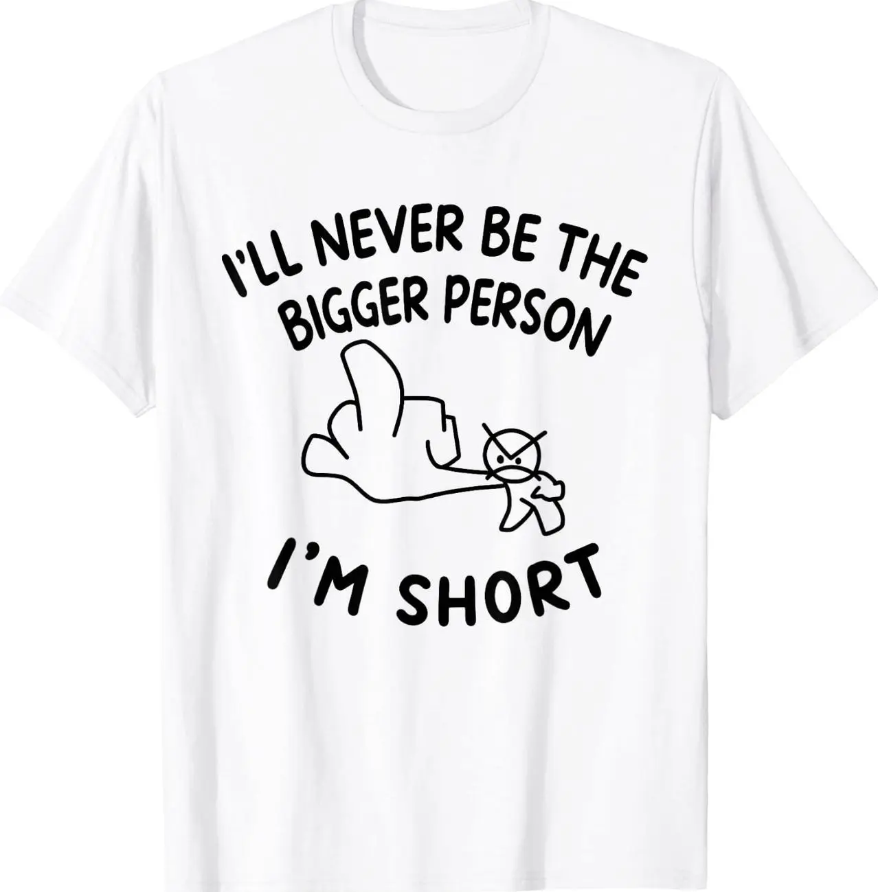 I'll Never Be The Bigger Person I'm Short Stick Figure Funny T-Shirt 0IO