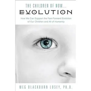 USED-The Children of Now . . . Evolution: How We Can Support the Fast-Forward Evolution of Our Children and Our Race by Losey, Meg Blackburn (Paperback)