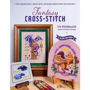 Fantasy Cross-Stitch: Create Legendary Beasts, Mythical Spirits, and Fairy-Tale Realms to Adorn Your Castle Halls