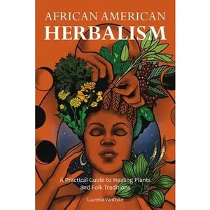 African American Herbalism: A Practical Guide to Healing Plants and Folk Traditions -- Lucretia Vandyke - Paperback