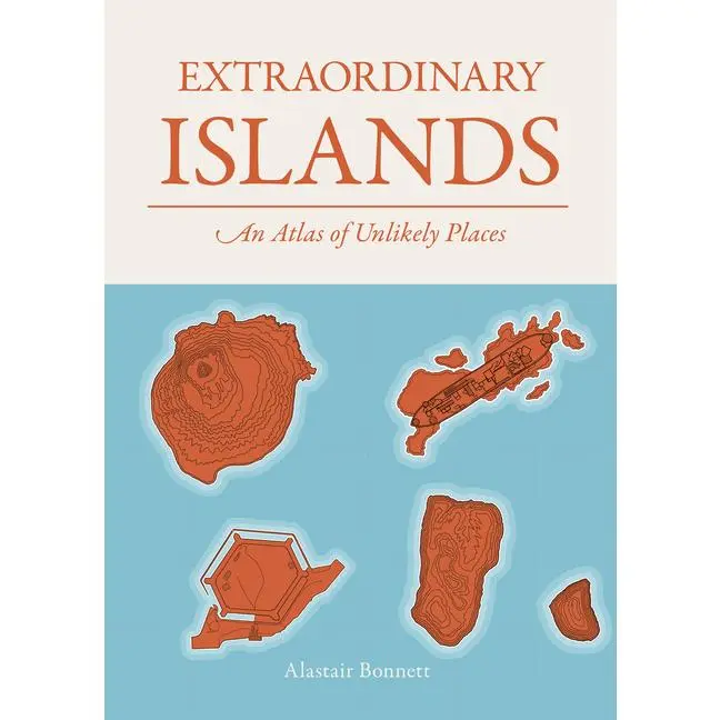 Extraordinary Islands: An Atlas of Unlikely Places -- Alastair Bonnett - Hardcover
