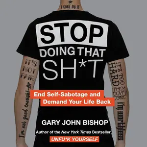 Stop Doing That Sh*t : End Self-Sabotage and Demand Your Life Back by Gary John Bishop - Hardcover