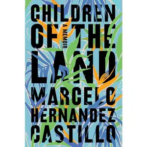 Children of the Land: A Memoir by Marcelo Hernandez Castillo [Paperback Book]
