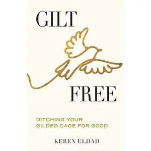Gilt Free: Ditching Your Gilded Cage for Good -- Keren Eldad, Paperback