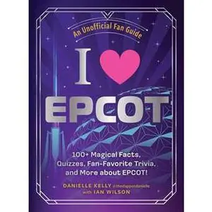 I LOVE EPCOT: 100+ MAGICAL FACTS, QUIZZES, FAN-FAVORITE TRIVIA, AND MORE ABOUT EPCOT! [Hardcover]