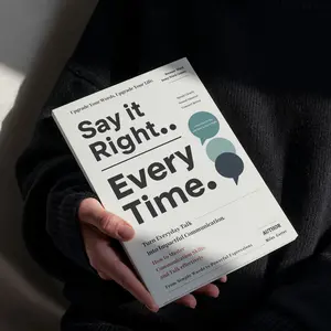 Say It Right, Every Time: A Practical Guide to Confident Communication, Workplace Conversations, and Everyday Emotional Intelligence