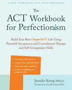 The ACT Workbook for Perfectionism: Build Your Best (Imperfect) Life Using Powerful Acceptance and Commitment Therapy and Self-Compassion Skills by Kemp, Jennifer