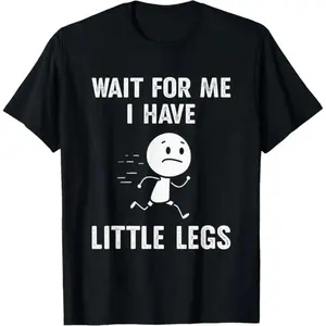 Hilarious Short Leg Jokes Meme Saying Wait For Me I Have A Tiny T Shirt